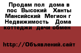 Продам пол. дома в пос. Высокий - Ханты-Мансийский, Мегион г. Недвижимость » Дома, коттеджи, дачи обмен   